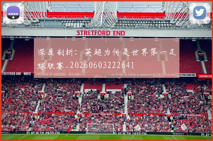 深度剖析:英超为何是世界第一足球联赛_20260603222641