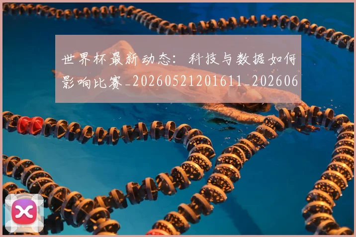 世界杯最新动态:科技与数据如何影响比赛_20260521201611_20260607160540