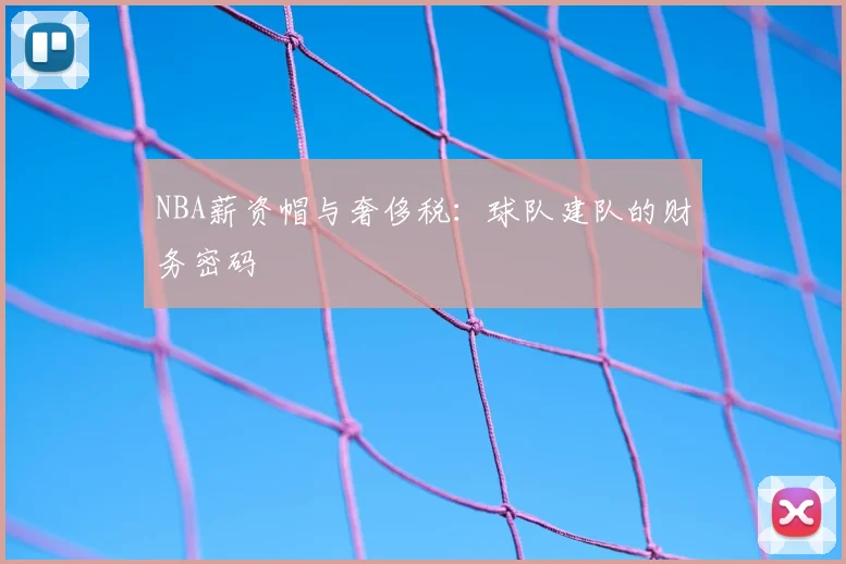 NBA薪资帽与奢侈税:球队建队的财务密码