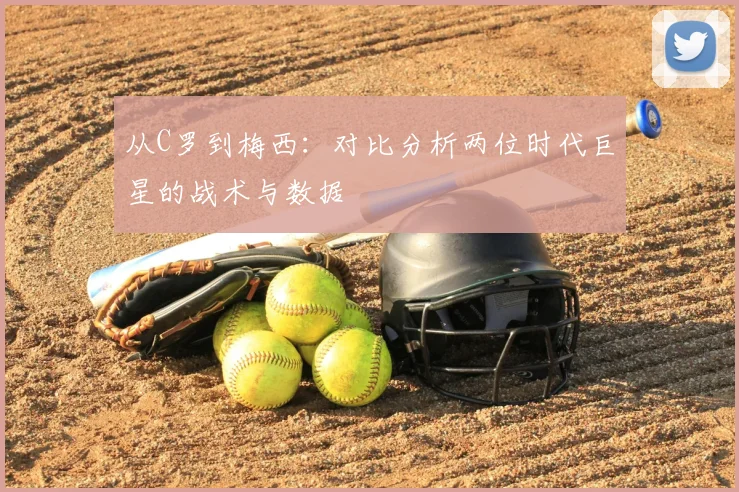 从C罗到梅西：对比分析两位时代巨星的战术与数据