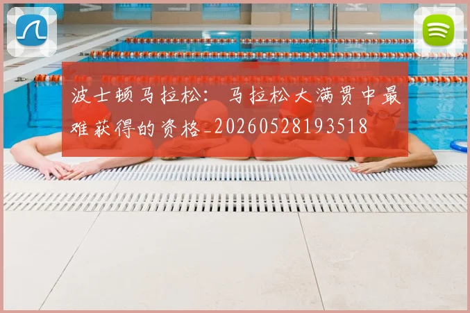 波士顿马拉松:马拉松大满贯中最难获得的资格_20260528193518