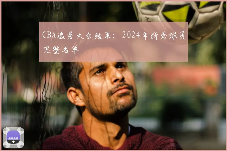 CBA选秀大会结果：2024年新秀球员完整名单