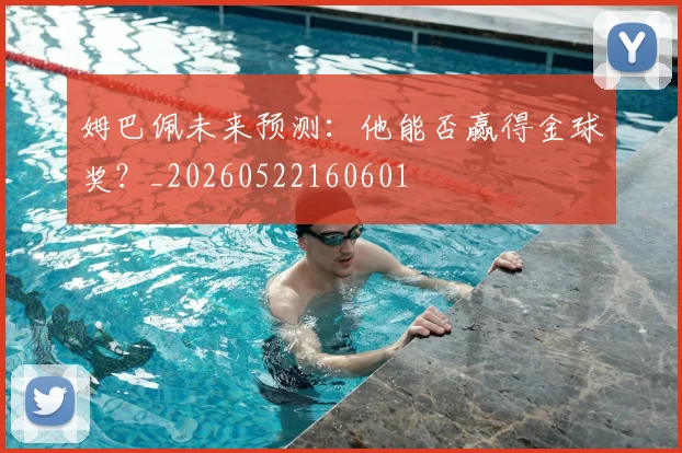 姆巴佩未来预测：他能否赢得金球奖？_20260522160601