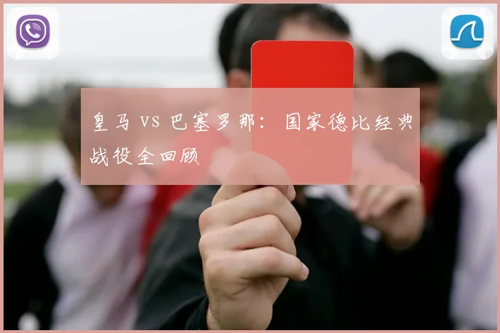 皇马 vs 巴塞罗那:国家德比经典战役全回顾