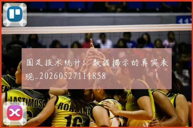 国足技术统计：数据揭示的真实表现_20260527111858