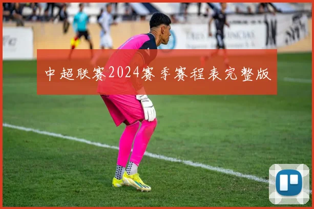 中超联赛2024赛季赛程表完整版
