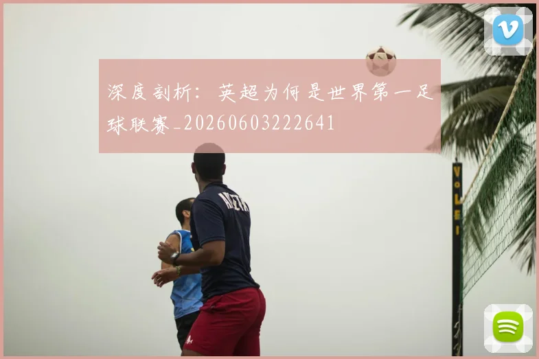 深度剖析:英超为何是世界第一足球联赛_20260603222641
