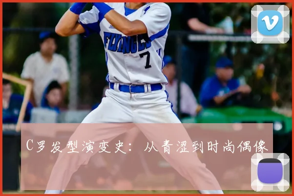 C罗发型演变史:从青涩到时尚偶像