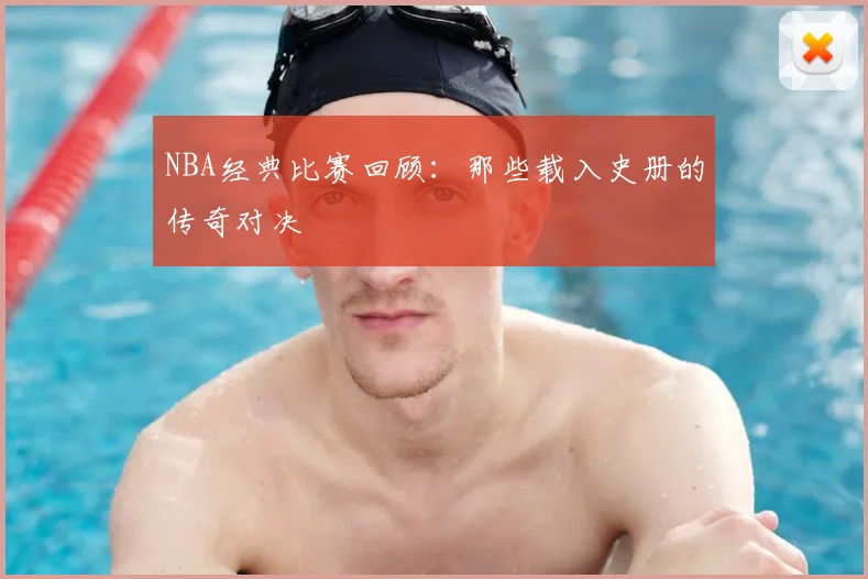 NBA经典比赛回顾:那些载入史册的传奇对决